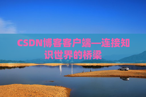 CSDN博客客户端—连接知识世界的桥梁